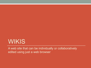 WIKIS
A web site that can be individually or collaboratively
edited using just a web browser
 
