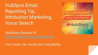 HubSpot Email,
Reporting Tip,
Attribution Marketing,
Voice Search
HubShots Episode 39
http://hubshots.com/episode-39/
Your hosts: Ian Jacob and Craig Bailey
 