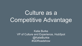 Culture as a
Competitive Advantage
Katie Burke
VP of Culture and Experience, HubSpot
@KatieBurkie
#GDRoadshow
 