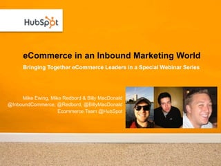 eCommerce in an Inbound Marketing World
      Bringing Together eCommerce Leaders in a Special Webinar Series




     Mike Ewing, Mike Redbord & Billy MacDonald
@InboundCommerce, @Redbord, @BillyMacDonald
                    Ecommerce Team @HubSpot
 