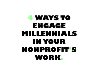 4 WAYS TO
ENGAGE
MILLENNIALS
IN YOUR
NONPROFIT’S
WORK.

 