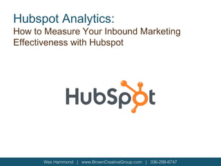Wes Hammond | www.BrownCreativeGroup.com | 336-298-6747
Hubspot Analytics:
How to Measure Your Inbound Marketing
Effectiveness with Hubspot
 