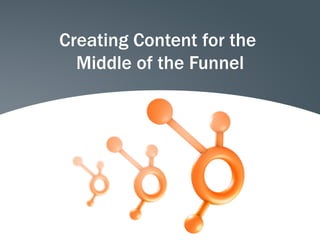 Creating Content for the
  Middle of the Funnel
 