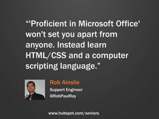 “'Proficient in Microsoft Office'
won't set you apart from
anyone. Instead learn
HTML/CSS and a computer
scripting languag...
