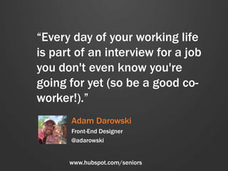 “Every day of your working life
is part of an interview for a job
you don't even know you're
going for yet (so be a good c...