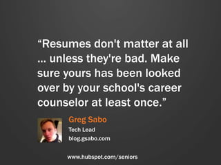 “Resumes don't matter at all
... unless they're bad. Make
sure yours has been looked
over by your school's career
counselo...
