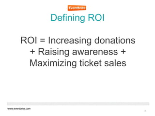 Defining ROI

          ROI = Increasing donations
           + Raising awareness +
           Maximizing ticket sales



...
