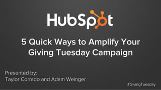 5 Quick Ways to Amplify Your
Giving Tuesday Campaign
Presented by:
Taylor Corrado and Adam Weinger

#GivingTuesday

 