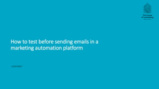 12/07/2017
How to test before sending emails in a
marketing automation platform
 