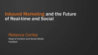 Inbound Marketing and the Future
of Real-time and Social


 Rebecca Corliss
 Head of Content and Social Media
 HubSpot
 