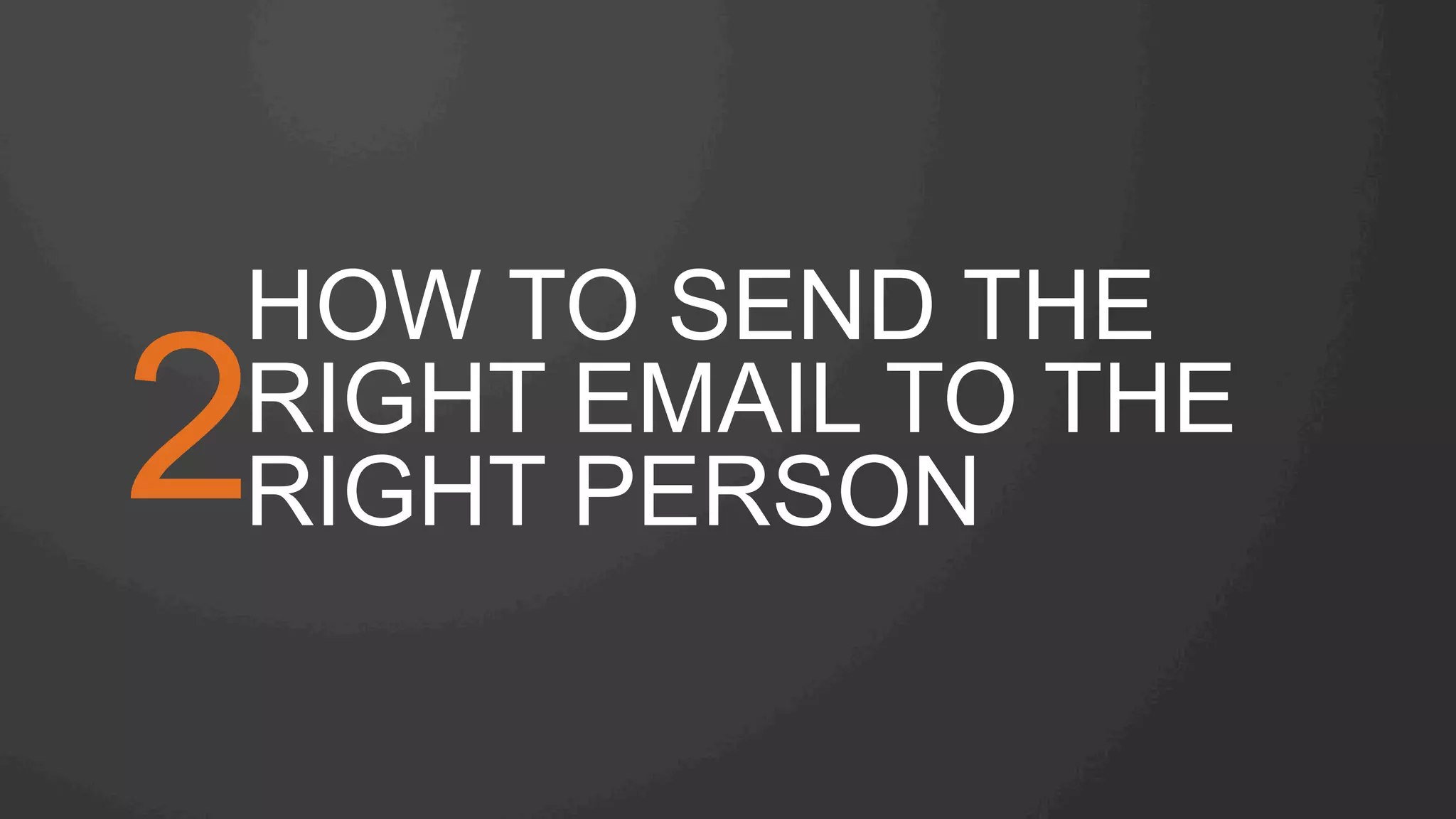 HOW TO SEND THE
RIGHT EMAIL TO THE
RIGHT PERSON2
 