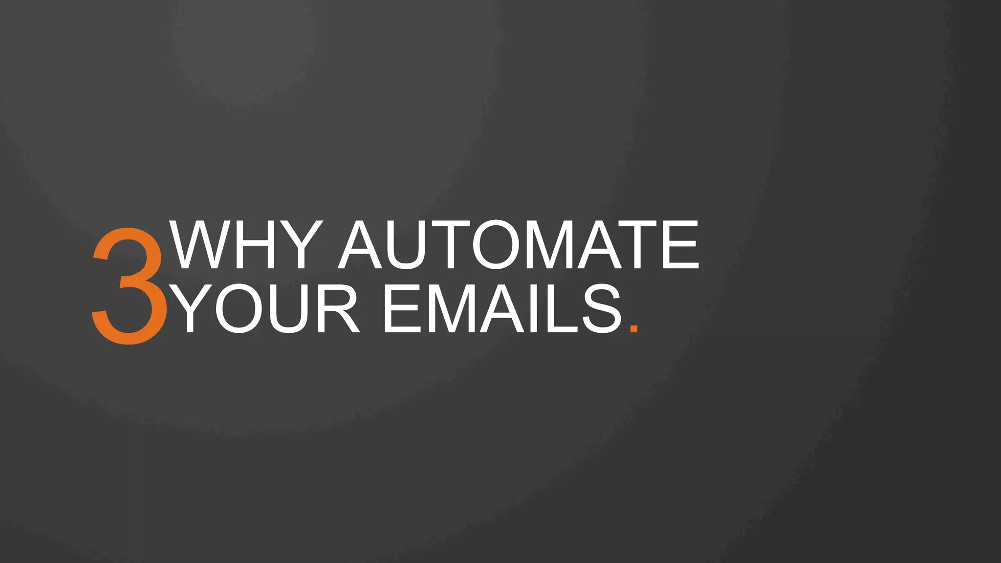 WHY AUTOMATE
YOUR EMAILS.3
 