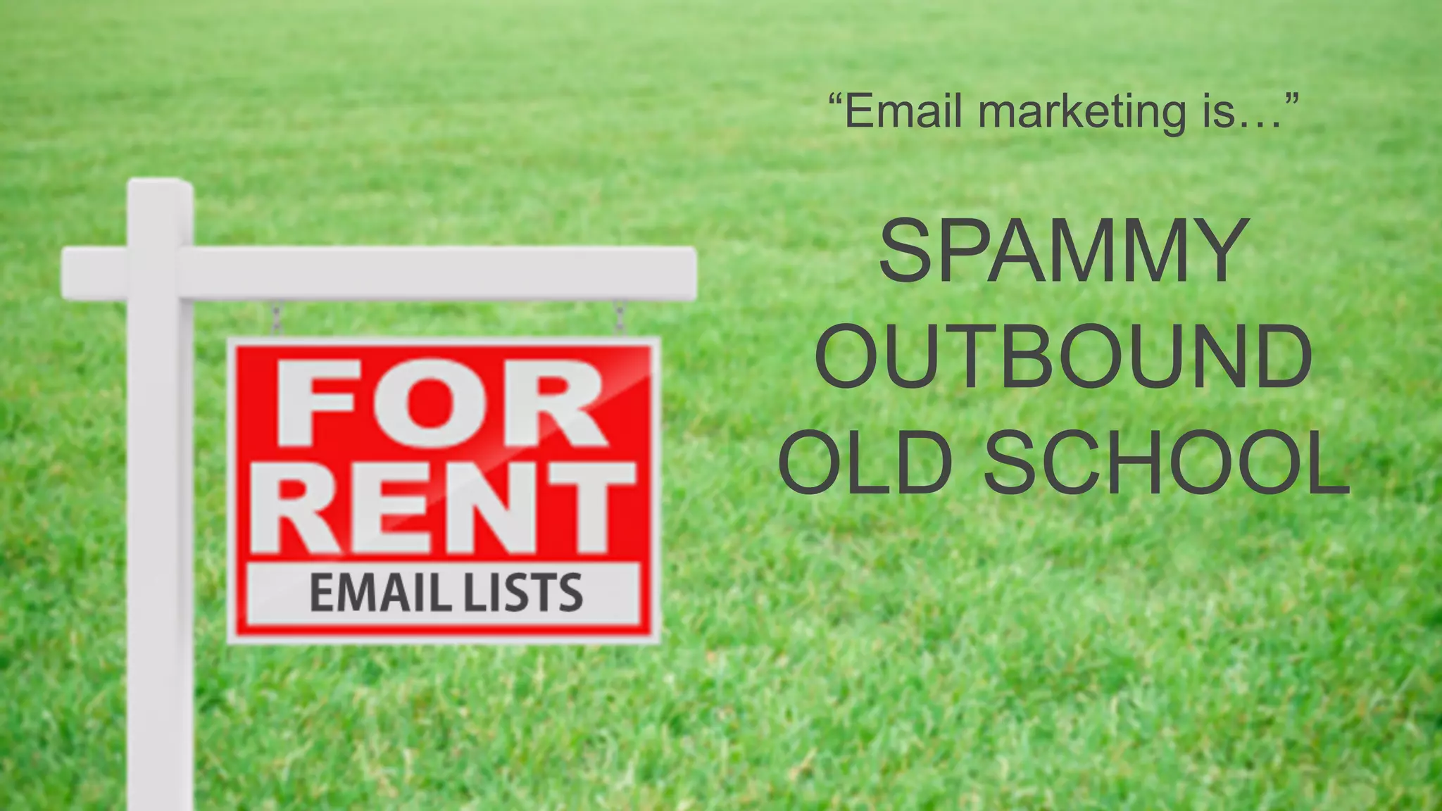 “Email marketing is…”
SPAMMY
OUTBOUND
OLD SCHOOL
 