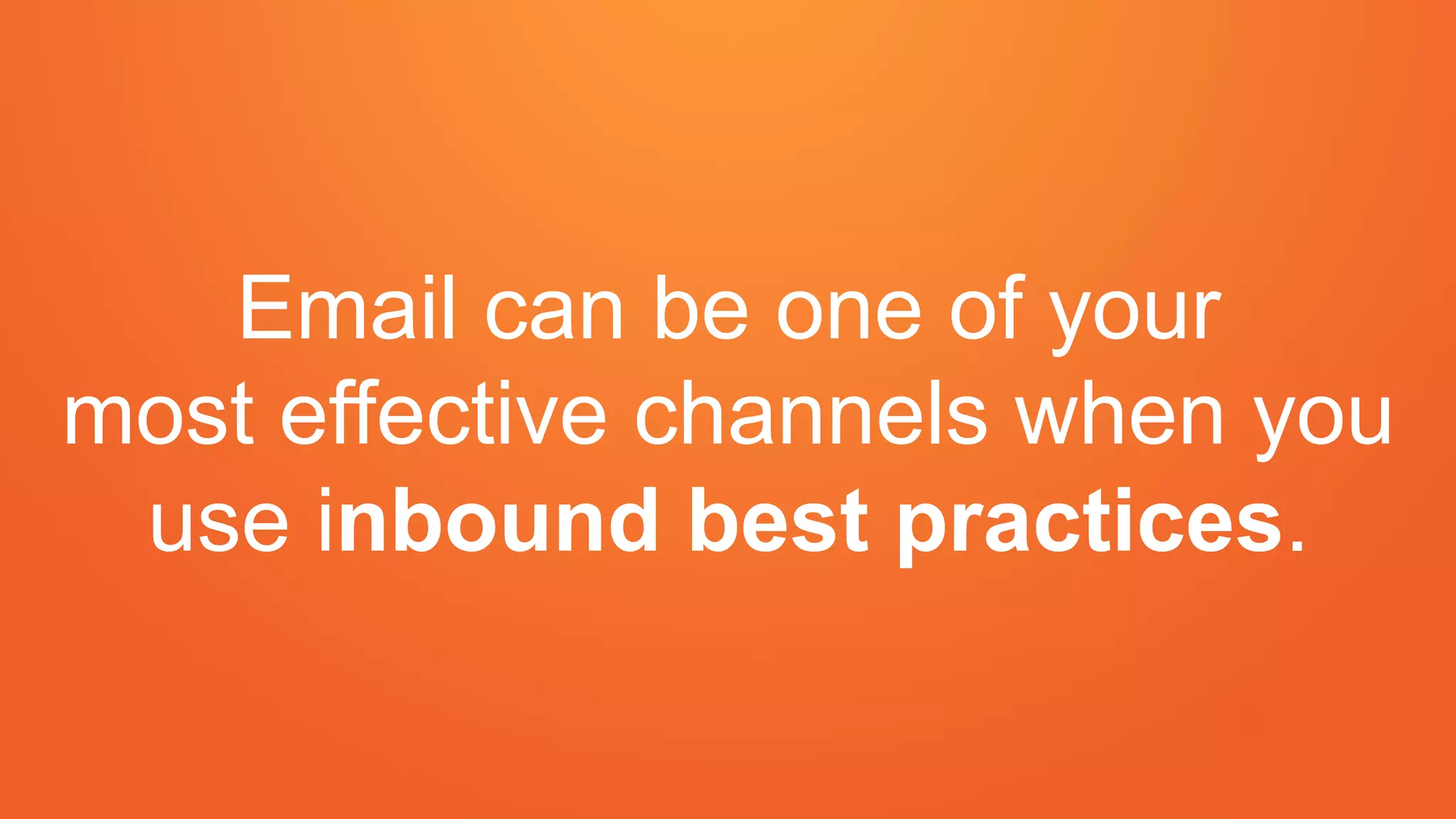 Email can be one of your
most effective channels when you
use inbound best practices.
 