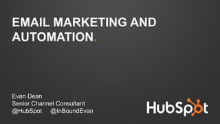 EMAIL MARKETING AND
AUTOMATION.
Evan Dean
Senior Channel Consultant
@HubSpot @InBoundEvan
 