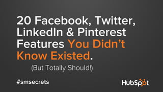 20 Facebook, Twitter,
LinkedIn & Pinterest
Features You Didn’t
Know Existed.
(But Totally Should!)
#smsecrets
 