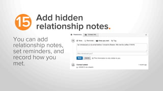 Add hidden
relationship notes.15
You can add
relationship notes,
set reminders, and
record how you
met.
 