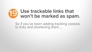 Use trackable links that
won’t be marked as spam.19
So if you’ve been adding tracking cookies
to links and shortening them...