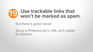 Use trackable links that
won’t be marked as spam.19
But there’s good news!
Since a Pinterest pin’s URL isn’t visible
to vi...