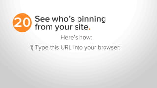 See who’s pinning
from your site.20
1) Type this URL into your browser:
Here’s how:
 