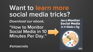 Want to learn more
social media tricks?
Download our ebook,
“How to Monitor
Social Media in 10
Minutes Per Day.”
#smsecrets
 