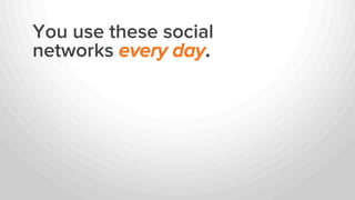 You use these social
networks every day.
 