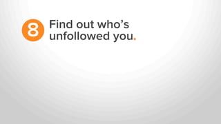 Find out who’s
unfollowed you.8
 