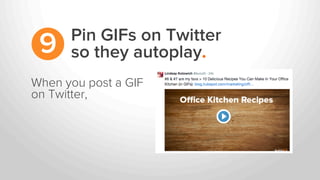 When you post a GIF
on Twitter,
Pin GIFs on Twitter
so they autoplay.9
 