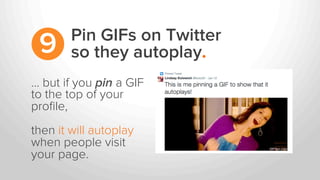 … but if you pin a GIF
to the top of your
proﬁle,
then it will autoplay
when people visit
your page.
Pin GIFs on Twitter
s...