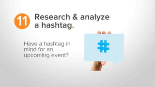 Research & analyze
a hashtag.11
Have a hashtag in
mind for an
upcoming event?
 
