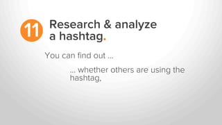 Research & analyze
a hashtag.11
… whether others are using the
hashtag,
You can ﬁnd out …
 