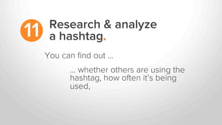 Research & analyze
a hashtag.11
… whether others are using the
hashtag, how often it’s being
used,
You can ﬁnd out …
 