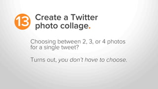 Create a Twitter
photo collage.13
Choosing between 2, 3, or 4 photos
for a single tweet?
Turns out, you don’t have to choo...