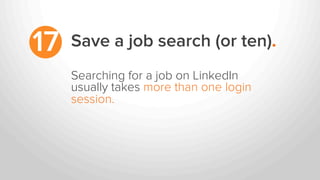 17
Searching for a job on LinkedIn
usually takes more than one login
session.
Save a job search (or ten).
 