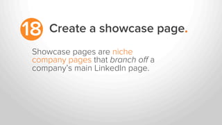 Create a showcase page.18
Showcase pages are niche
company pages that branch oﬀ a
company’s main LinkedIn page.
 