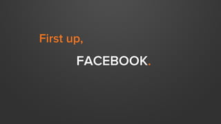 FACEBOOK.
First up,
 