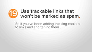 Use trackable links that
won’t be marked as spam.19
So if you’ve been adding tracking cookies
to links and shortening them …
 