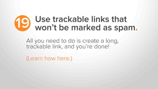 Use trackable links that
won’t be marked as spam.19
All you need to do is create a long,
trackable link, and you’re done!
(Learn how here.)
 