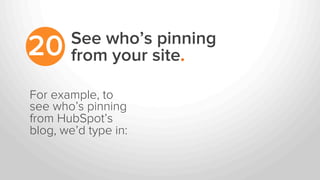 See who’s pinning
from your site.20
For example, to
see who’s pinning
from HubSpot’s
blog, we’d type in:
 