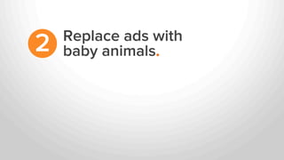 Replace ads with
baby animals.2
 