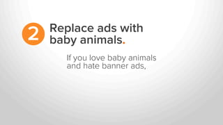 Replace ads with
baby animals.2
If you love baby animals
and hate banner ads,
 