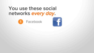 You use these social
networks every day.
1 Facebook
 