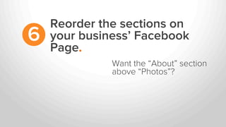 Reorder the sections on
your business’ Facebook
Page.
6
Want the “About” section
above “Photos”?
 