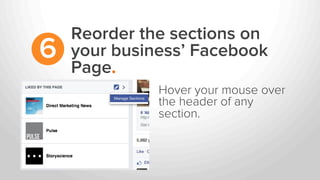 Reorder the sections on
your business’ Facebook
Page.
6
Hover your mouse over
the header of any
section.
 