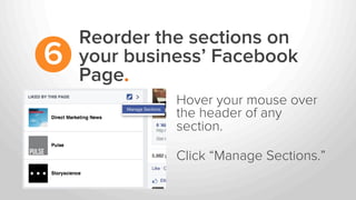 Reorder the sections on
your business’ Facebook
Page.
6
Hover your mouse over
the header of any
section.
Click “Manage Sections.”
 