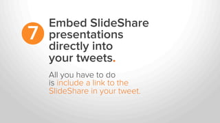 Embed SlideShare
presentations
directly into
your tweets.
7
All you have to do
is include a link to the
SlideShare in your tweet.
 