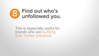 This is especially useful for
brands who are building
their Twitter presence
Find out who’s
unfollowed you.8
 