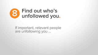 If important, relevant people
are unfollowing you …
Find out who’s
unfollowed you.8
 
