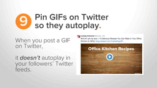 When you post a GIF
on Twitter,
it doesn’t autoplay in
your followers’ Twitter
feeds.
Pin GIFs on Twitter
so they autoplay.9
 
