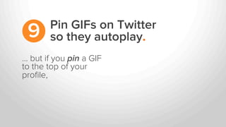 … but if you pin a GIF
to the top of your
proﬁle,
Pin GIFs on Twitter
so they autoplay.9
 